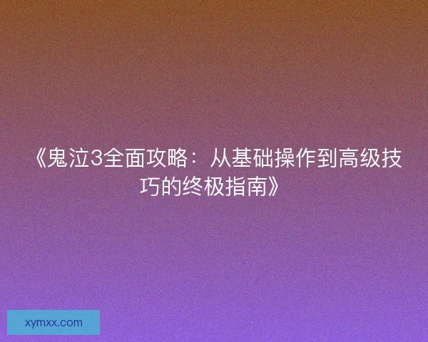 《鬼泣3全面攻略：从基础操作到高级技巧的终极指南》