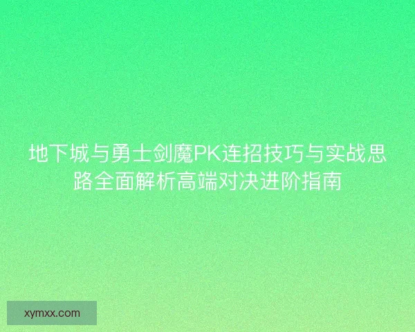地下城与勇士剑魔PK连招技巧与实战思路全面解析高端对决进阶指南